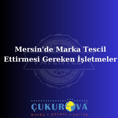 Mersin'de Marka Tescil Ettirmesi Gereken İşletmeler